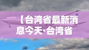 【台湾省最新消息今天·台湾省最新消息今天疫情】