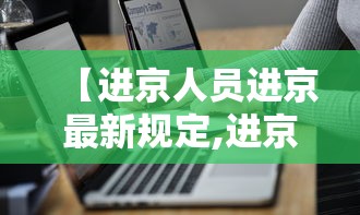 【进京人员进京最新规定,进京人员有什么要求】 【进京人员进京最新规定,进京人员有什么要求】