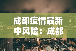 成都疫情最新中风险:成都疫情今天 成都疫情最新中风险:成都疫情今天