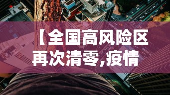 【全国高风险区再次清零,疫情高风险国家】 【全国高风险区再次清零,疫情高风险国家】