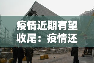 疫情近期有望收尾:疫情还有多久结束 疫情近期有望收尾:疫情还有多久结束