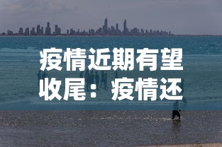 疫情近期有望收尾:疫情还有多久结束 疫情近期有望收尾:疫情还有多久结束