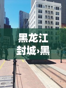 黑龙江封城›黑龙江是什么情况 黑龙江封城›黑龙江是什么情况
