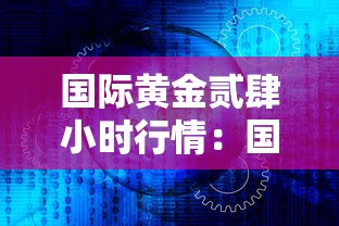 国际黄金贰肆小时行情:国际黄金贰肆小时实时金价 国际黄金贰肆小时行情:国际黄金贰肆小时实时金价
