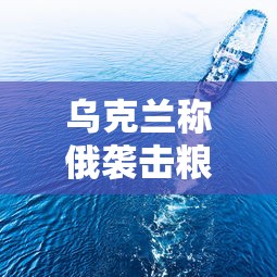 乌克兰称俄袭击粮食船 → 乌克兰遭遇俄军导弹 乌克兰称俄袭击粮食船 → 乌克兰遭遇俄军导弹