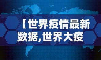 【世界疫情最新数据,世界大疫情】 【世界疫情最新数据,世界大疫情】