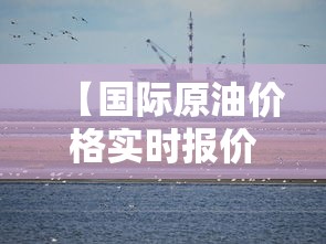 【国际原油价格实时报价·国际原油价格实时报价哪里查】