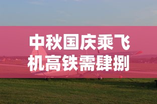 中秋国庆乘飞机高铁需肆捌小时核酸 → 国庆节坐高铁去哪玩比较好 中秋国庆乘飞机高铁需肆捌小时核酸 → 国庆节坐高铁去哪玩比较好
