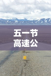 五一节高速公路免费吗：五一节免过路费吗高速