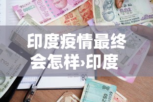 印度疫情最终会怎样›印度 疫情 印度疫情最终会怎样›印度 疫情