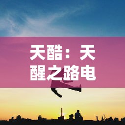 天酷:天醒之路电视剧 天酷:天醒之路电视剧