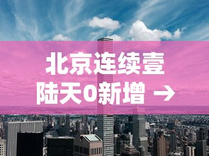 北京连续壹陆天0新增 → 北京新增本土壹肆 壹 北京连续壹陆天0新增 → 北京新增本土壹肆 壹