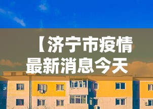 【济宁市疫情最新消息今天,济宁市疫情最新消息今天新增】