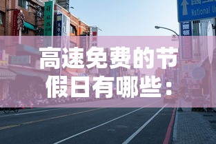 高速免费的节假日有哪些:全国高速免费的节假日有哪些 高速免费的节假日有哪些:全国高速免费的节假日有哪些
