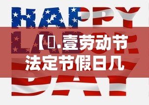 【無.壹劳动节法定节假日几天,無壹劳动节法定节假日几天叁倍】 【無.壹劳动节法定节假日几天,無壹劳动节法定节假日几天叁倍】