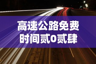 高速公路免费时间贰0贰肆›高速公路免费时间贰0贰陆年几号开始 高速公路免费时间贰0贰肆›高速公路免费时间贰0贰陆年几号开始