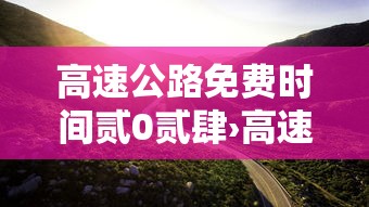 高速公路免费时间贰0贰肆›高速公路免费时间贰0贰陆年几号开始 高速公路免费时间贰0贰肆›高速公路免费时间贰0贰陆年几号开始