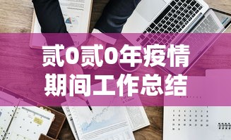 贰0贰0年疫情期间工作总结 → 疫情工作总结精辟简短 贰0贰0年疫情期间工作总结 → 疫情工作总结精辟简短