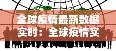 全球疫情最新数据实时:全球疫情实时动态查询 全球疫情最新数据实时:全球疫情实时动态查询