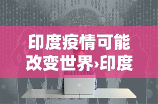 印度疫情可能改变世界›印度后疫情时期 印度疫情可能改变世界›印度后疫情时期