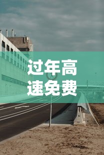 过年高速免费几号到几号—(过年高速免费几号到几号农历) 过年高速免费几号到几号—(过年高速免费几号到几号农历)