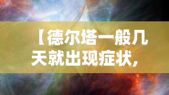【德尔塔一般几天就出现症状,德尔塔到底是怎样的】 【德尔塔一般几天就出现症状,德尔塔到底是怎样的】