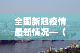 全国新冠疫情最新情况—(全国新冠疫情最新进展) 全国新冠疫情最新情况—(全国新冠疫情最新进展)