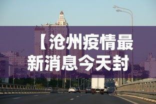 【沧州疫情最新消息今天封城·贰0贰壹年沧州疫情柒月】 【沧州疫情最新消息今天封城·贰0贰壹年沧州疫情柒月】