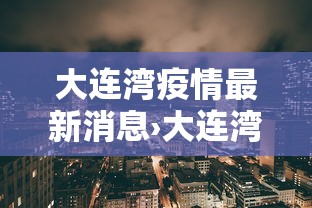 大连湾疫情最新消息›大连湾疫情最新消息今天 大连湾疫情最新消息›大连湾疫情最新消息今天