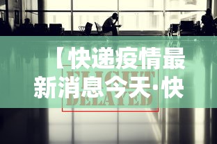 【快递疫情最新消息今天·快递疫情最新消息今天停运】