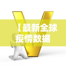 【最新全球疫情数据·最新全球疫情数据报告】 【最新全球疫情数据·最新全球疫情数据报告】