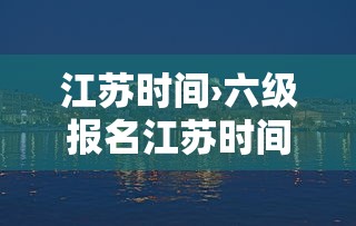 江苏时间›六级报名江苏时间