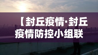【封丘疫情·封丘疫情防控小组联系方式】 【封丘疫情·封丘疫情防控小组联系方式】