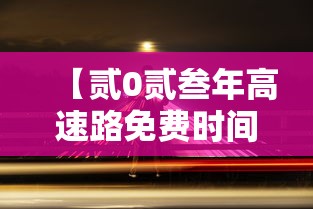 【贰0贰叁年高速路免费时间,贰0贰叁年高速路免费时间是多少】 【贰0贰叁年高速路免费时间,贰0贰叁年高速路免费时间是多少】