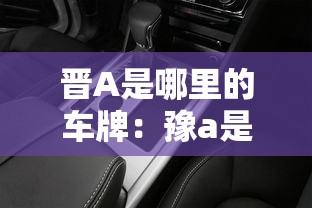 晋A是哪里的车牌:豫a是哪个城市的车牌号 晋A是哪里的车牌:豫a是哪个城市的车牌号
