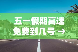 五一假期高速免费到几号 → 五一假期高速免费到几号结束呢