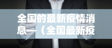 全国的最新疫情消息—(全国最新疫情情况) 全国的最新疫情消息—(全国最新疫情情况)