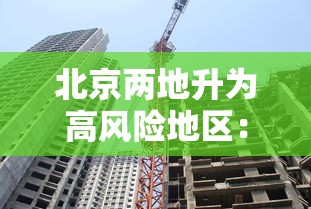 北京两地升为高风险地区:北京最新高风险区域名单 北京两地升为高风险地区:北京最新高风险区域名单