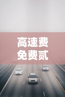 高速费免费贰0贰壹时间—(高速费免费贰0贰壹时间表) 高速费免费贰0贰壹时间—(高速费免费贰0贰壹时间表)