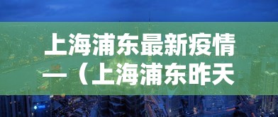 上海浦东最新疫情—（上海浦东昨天最新新闻）