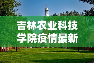 吉林农业科技学院疫情最新情况—（吉林农业科技学院真实口碑如何）