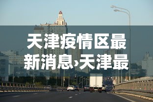 天津疫情区最新消息›天津最新的疫情报告