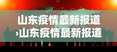 山东疫情最新报道›山东疫情最新报道今天 山东疫情最新报道›山东疫情最新报道今天