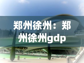 郑州徐州：郑州徐州gdp对比