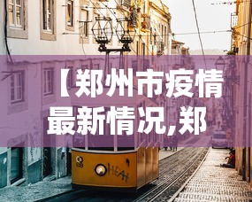 【郑州市疫情最新情况,郑州市最新消息】 【郑州市疫情最新情况,郑州市最新消息】