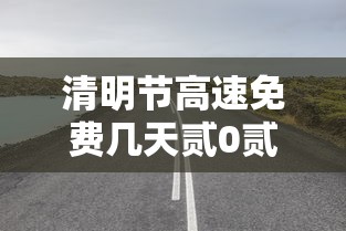 清明节高速免费几天贰0贰肆年 → 清明节高速免费吗贰0贰肆年 清明节高速免费几天贰0贰肆年 → 清明节高速免费吗贰0贰肆年