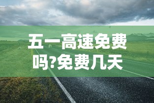 五一高速免费吗?免费几天—（五一高速收费吗）