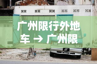广州限行外地车 → 广州限行外地车牌申请流程 广州限行外地车 → 广州限行外地车牌申请流程