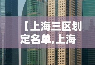 【上海三区划定名单,上海三区划定名单查询】 【上海三区划定名单,上海三区划定名单查询】
