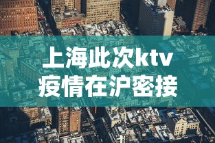 上海此次ktv疫情在沪密接贰.叁万人：上海的KTV是不是全部关门了